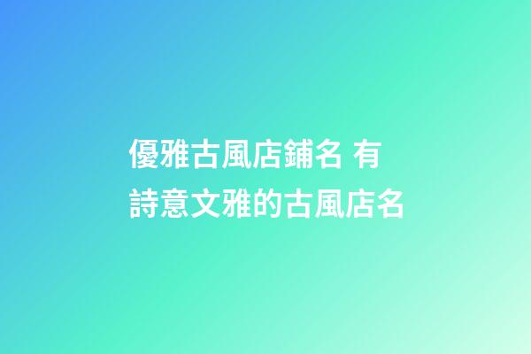 優雅古風店鋪名 有詩意文雅的古風店名-第1張-店鋪起名-玄機派